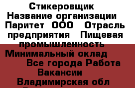 Стикеровщик › Название организации ­ Паритет, ООО › Отрасль предприятия ­ Пищевая промышленность › Минимальный оклад ­ 34 000 - Все города Работа » Вакансии   . Владимирская обл.,Вязниковский р-н